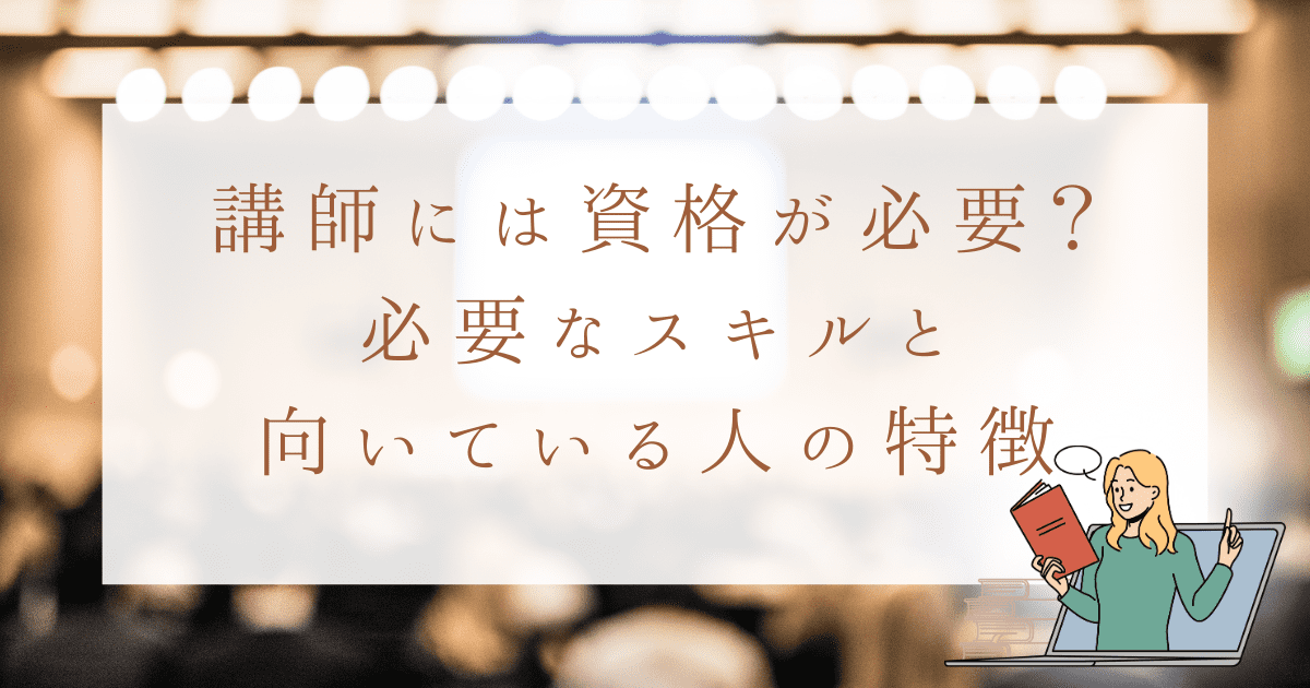 講師には資格が必要？ 必要なスキルと 向いている人の特徴