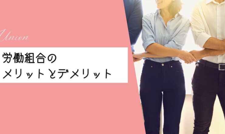 労働組合のメリットとデメリットを徹底解説！企業側・従業員側からみた労働組合の活用方法