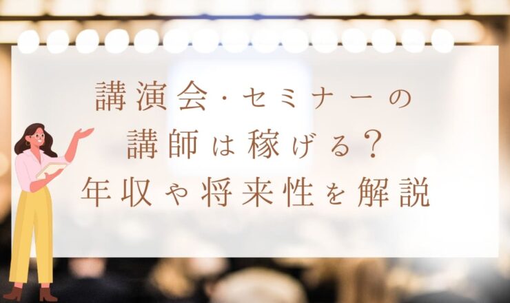 講演会・セミナー講師は稼げる？年収や講師業の将来性について解説