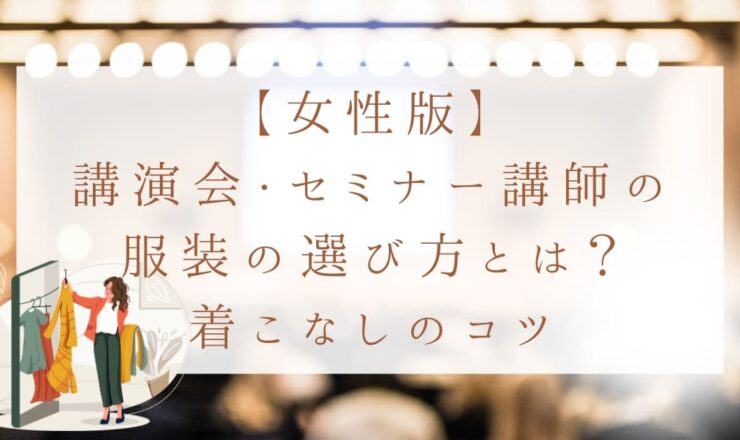 【女性版】講演会・セミナー講師の服装の選び方とは？タイプや内容に合わせた着こなしのコツ