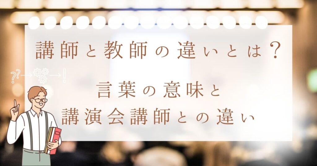 講師と教師の違いとは？言葉の意味、講演会講師との違いも解説