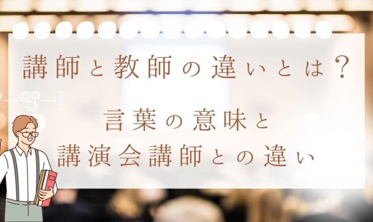 講師と教師の違いとは？言葉の意味、講演会講師との違いも解説