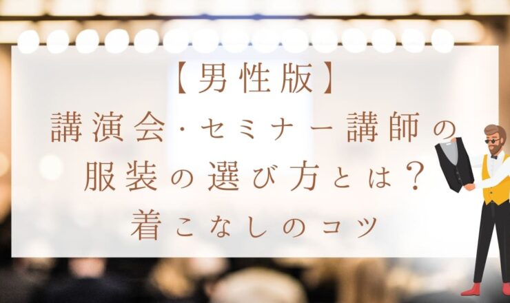 【男性版】講演会・セミナー講師の服装の選び方！服選びの目的と着こなしのコツ