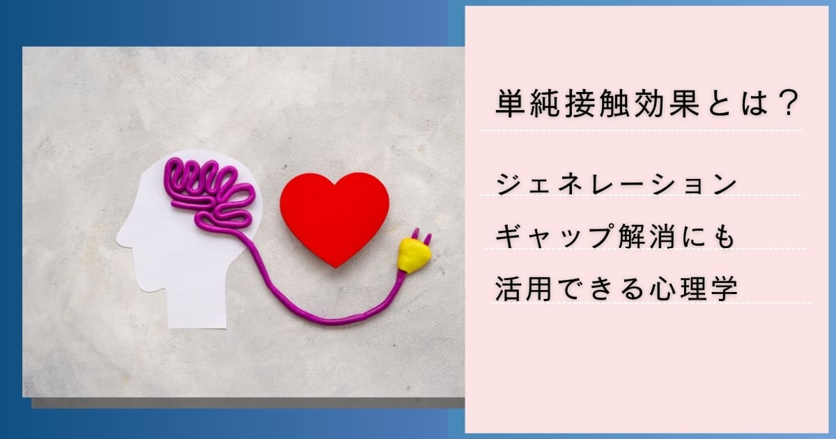 単純接触効果（ザイアンスの法則）とは？組織のジェネレーションギャップ解消にも活用できる心理学