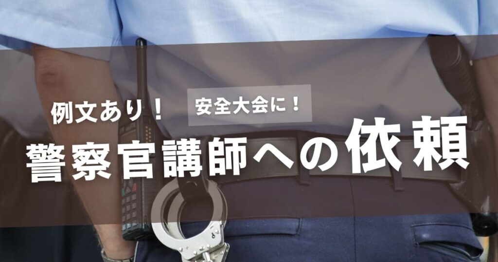 【例文あり】警察宛の講師派遣依頼文テンプレート！安全や防犯について学ぼう
