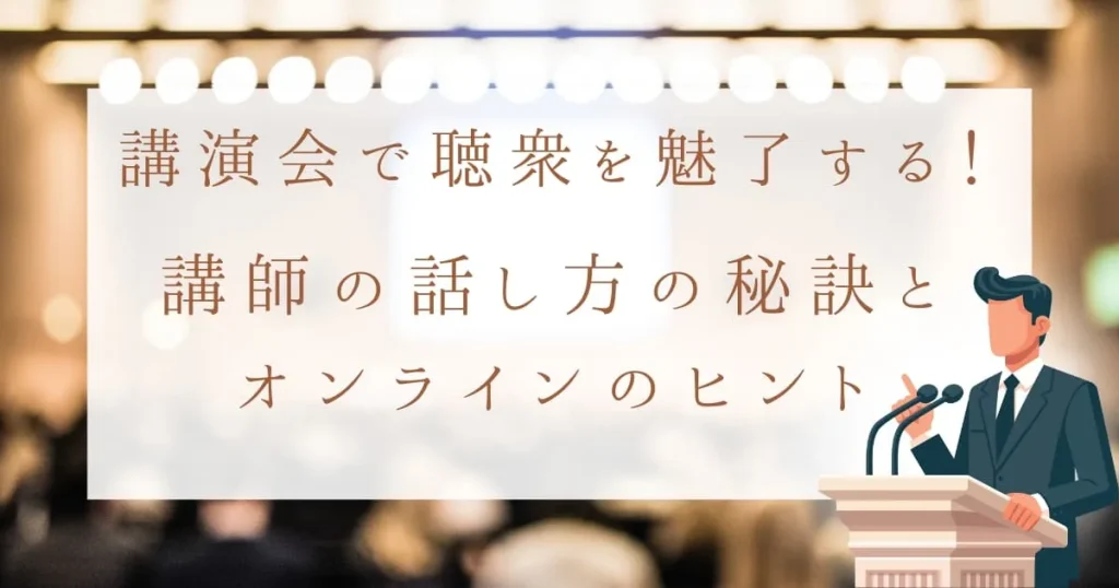 講演会で聴衆を魅了する！講師の話し方の秘訣とオンライン成功のヒント