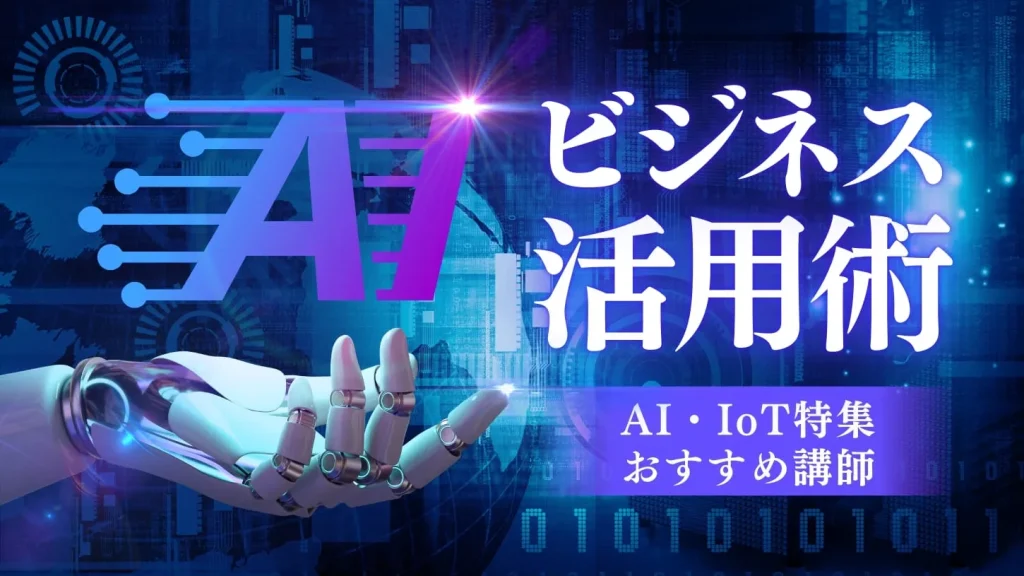 【AI・IoT特集】最新技術が支えるビジネスの成長！IT化を学べるおすすめ講師特集