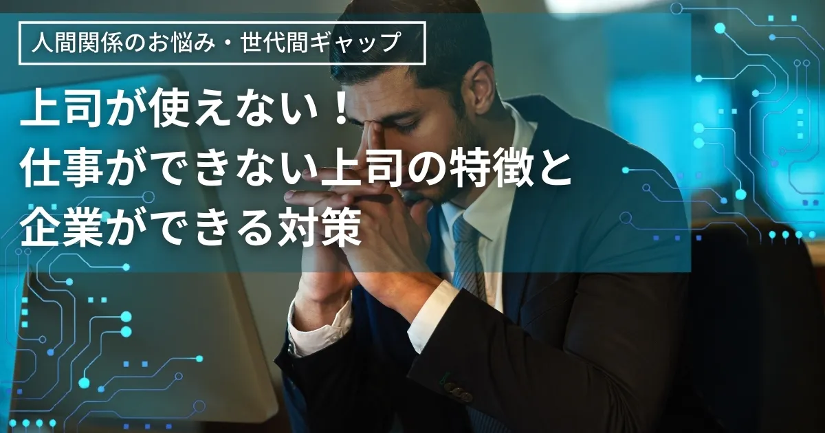 上司が使えない！仕事ができない上司との関わり方｜その特徴と企業ができる対策とは？