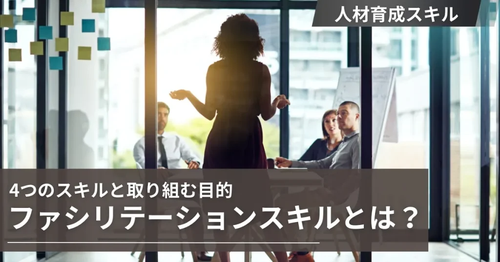 ファシリテーション（スキル）とは？言葉の意味と目的、必要な4つのスキルを解説！