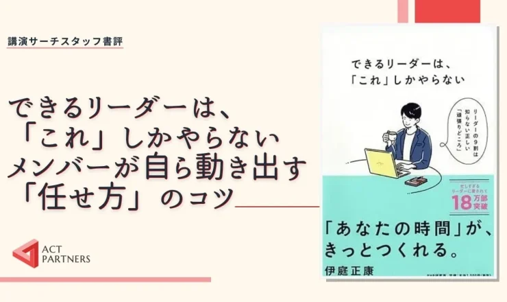 スタッフ書評：伊庭正康著 『できるリーダーは、「これ」しかやらない メンバーが自ら動き出す「任せ方」のコツ 』