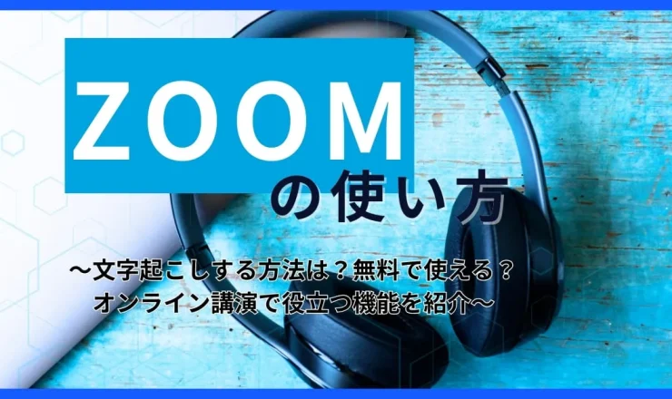 【Zoom使い方】ズームで文字起こしする方法は？無料で使える？役立つ機能を紹介