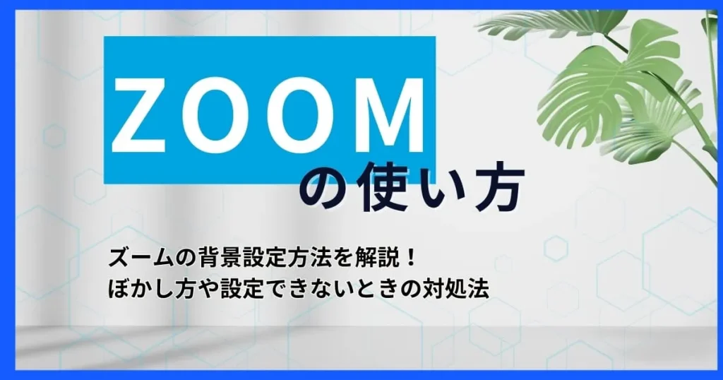 【ZOOM使い方】ズームの背景設定方法を解説！ぼかし方や設定できないときの対処法