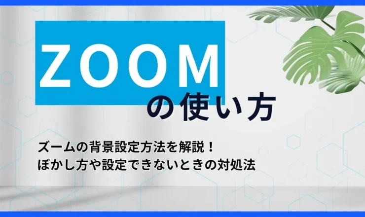 【ZOOM使い方】ズームの背景設定方法を解説！ぼかし方や設定できないときの対処法