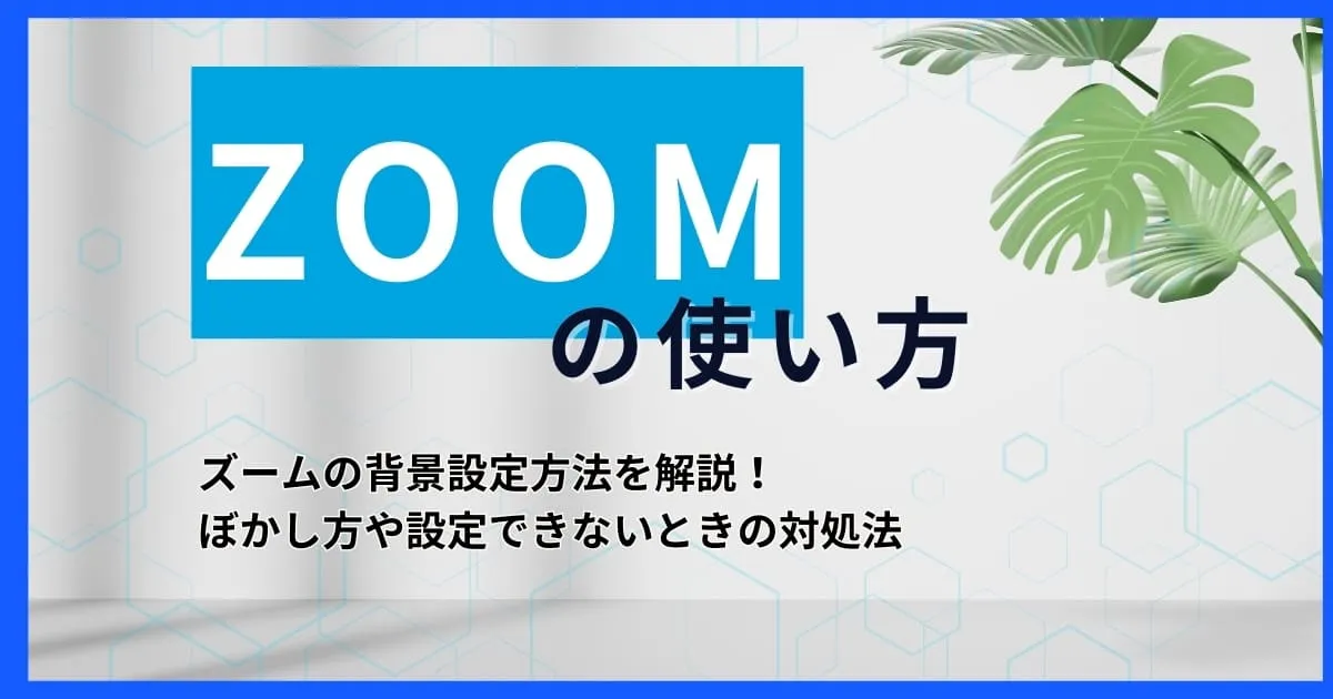 【ZOOM使い方】ズームの背景設定方法を解説！ぼかし方や設定できないときの対処法