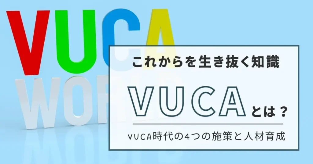 【保存版】VUCAとは？VUCA時代に求められる4つの施策と人材育成の関係性