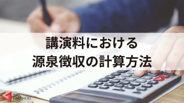 源泉徴収税額の計算方法は？講演料の扱いや計算時の注意点3つ、役立つサイトを紹介