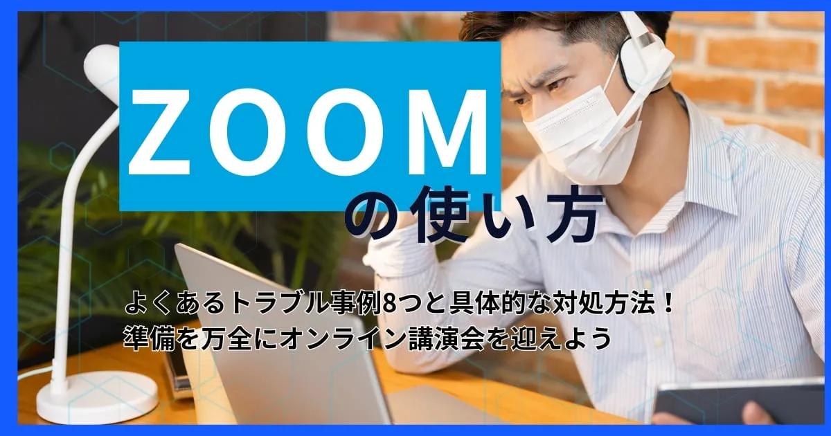 【Zoomトラブル】よくあるトラブル事例8つと具体的な対処方法！準備を万全にオンライン講演会を迎えよう