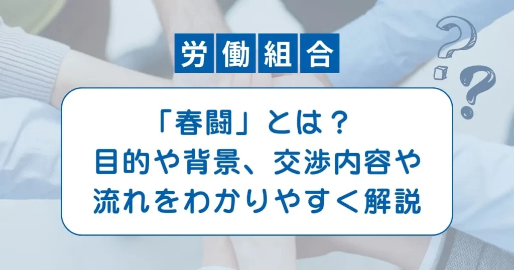 「春闘」とは？ 目的や背景、交渉内容や流れをわかりやすく解説