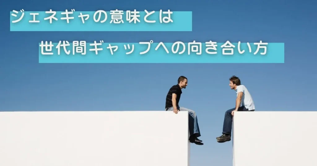 「ジェネギャ」の意味とは？世代間ギャップへの向き合い方「ジェネギャ」の意味とは？世代間ギャップへの向き合い方