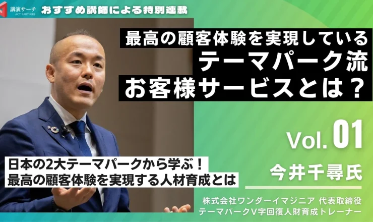Vol.1 最高の顧客体験を実現しているテーマパーク流お客様サービスとは？【今井千尋講師特別コラム】