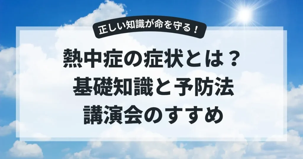 熱中症の症状とは？基礎知識と予防法、正しい知識を身につける講演会のすすめ