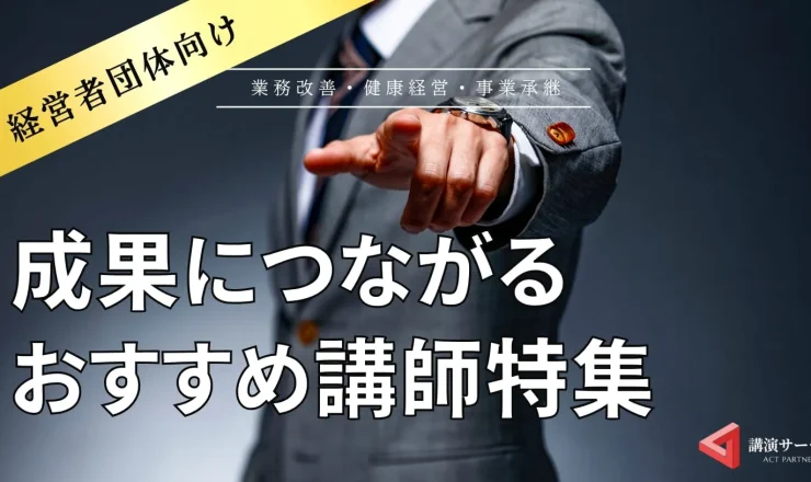 【経営者団体向け講師特集】経営に役立つ知見満載！おすすめ講師8選