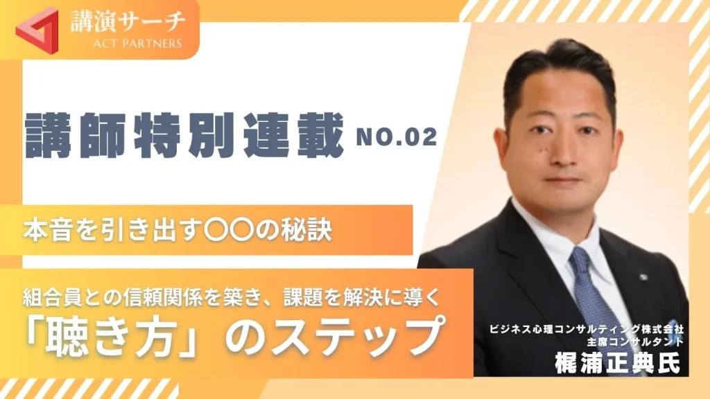 組合員との信頼関係を築き、課題を解決に導く「聴き方」のステップ【梶浦正典講師特別コラム】