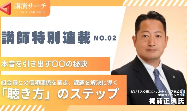 組合員との信頼関係を築き、課題を解決に導く「聴き方」のステップ【梶浦正典講師特別コラム】