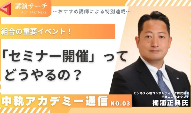 中執アカデミー通信No.3：組合の重要イベント「セミナー開催」ってどうやるの？【梶浦正典講師特別コラム】