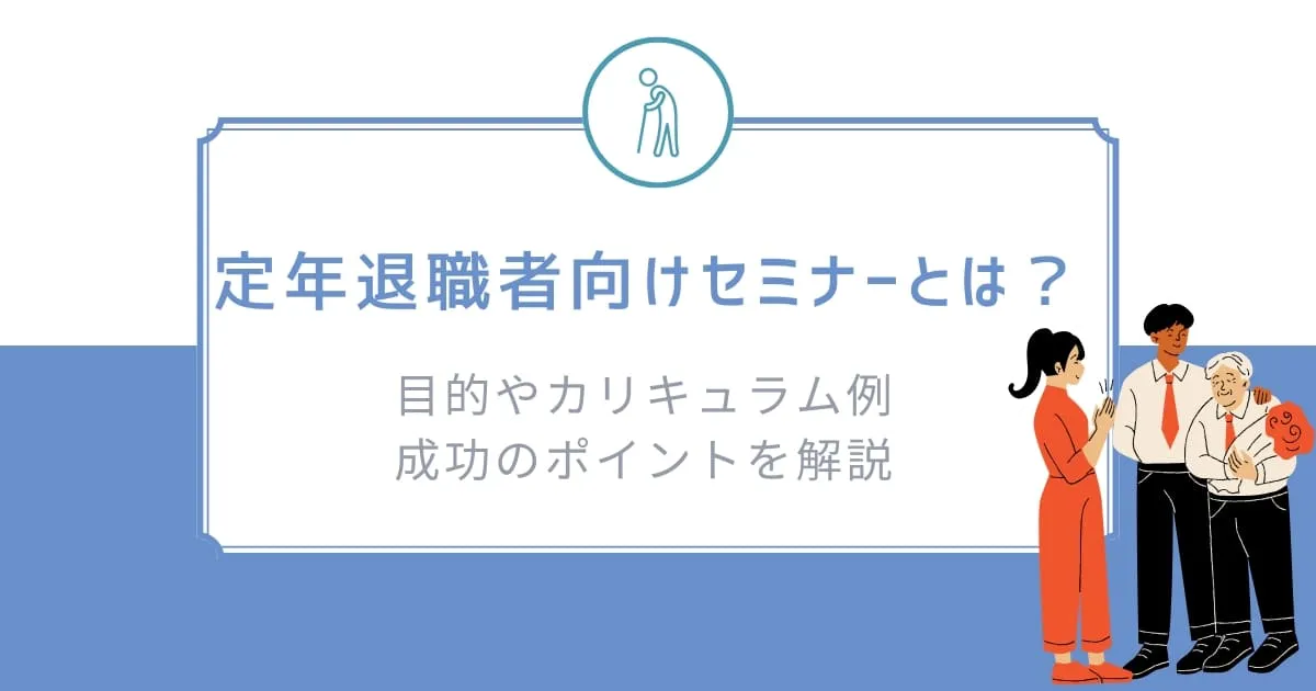 定年退職者向けセミナーとは? 目的やカリキュラム例、成功のポイントを解説