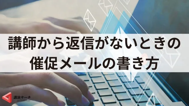【例文付き】講演依頼に返信がないときの催促メールの書き方を解説