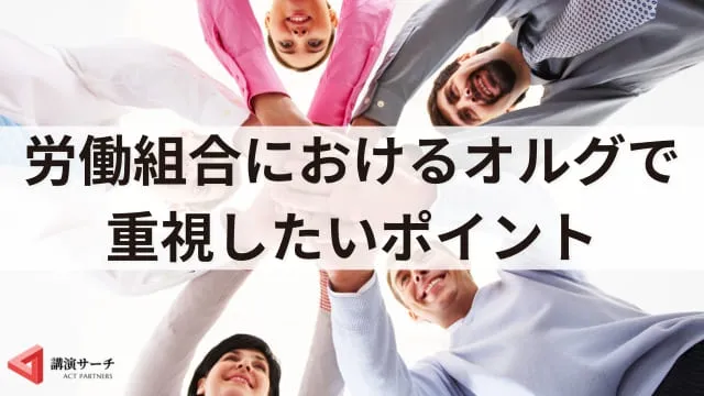 労働組合におけるオルグとは？活動内容や今後の課題、運営のポイント