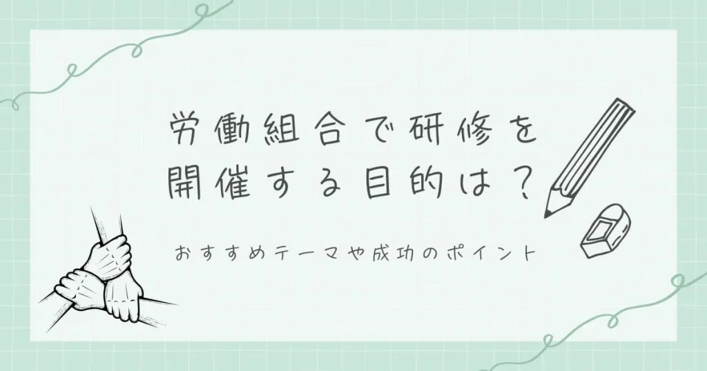 労働組合で研修を開催する目的は？おすすめテーマや成功のポイント