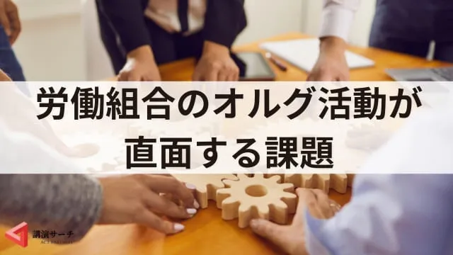 労働組合におけるオルグとは？活動内容や今後の課題、運営のポイント