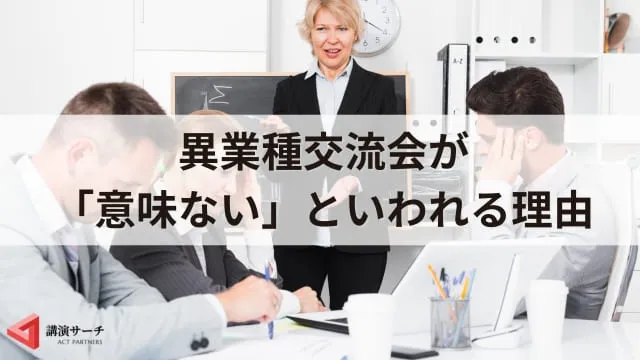 異業種交流会は意味ない・気持ち悪い?メリットやデメリット、成功のコツ