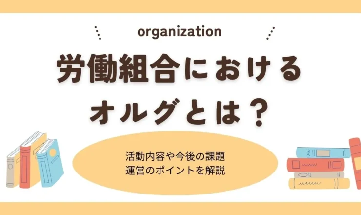 労働組合におけるオルグとは？活動内容や今後の課題、運営のポイント