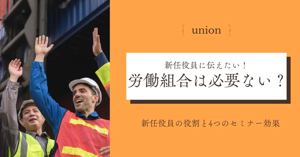 労働組合が必要ないと言われる理由は?新任役員の役割と4つのセミナー効果