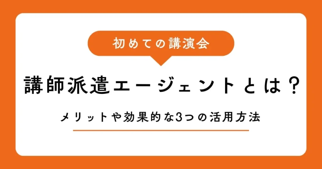 講演会・講師派遣エージェントとは？メリットや効果的な3つの活用方法を解説