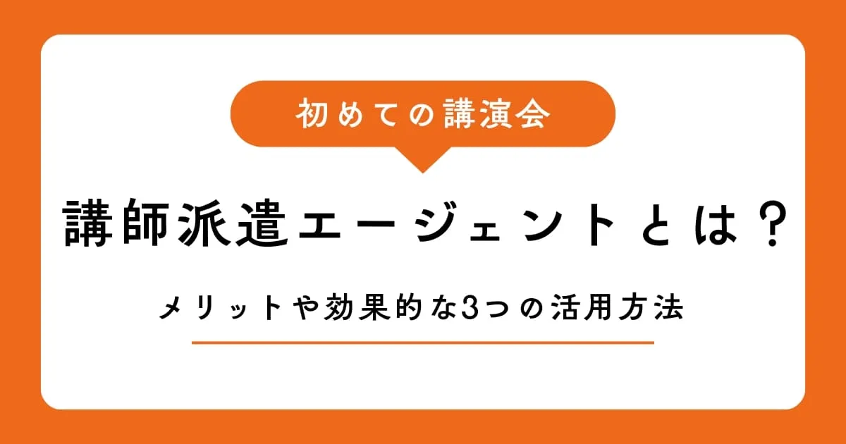 講演会・講師派遣エージェントとは？メリットや効果的な3つの活用方法を解説