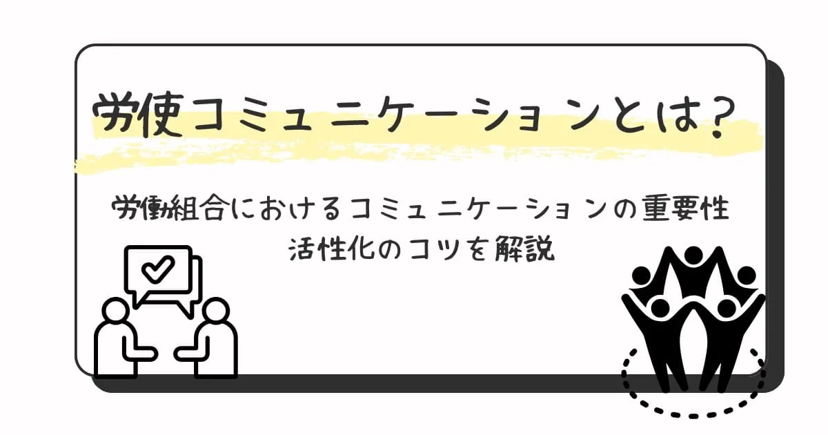 労使コミュニケーションとは？労働組合のコミュニケーションの重要性や活性化のコツを解説