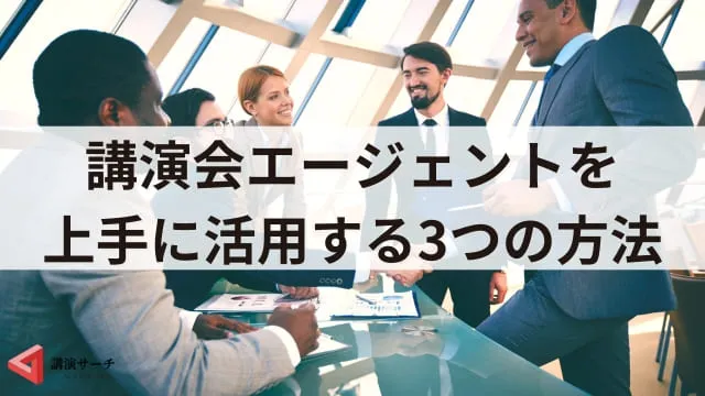 講演会・講師派遣エージェントとは？メリットや効果的な3つの活用方法を解説