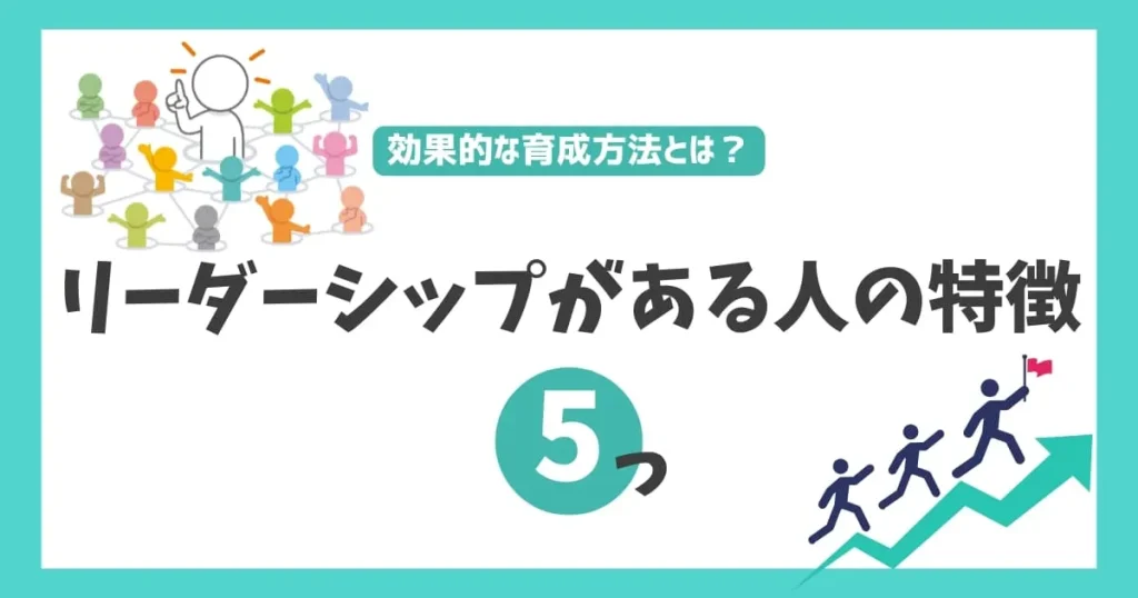 リーダーシップがある人の特徴6つ！効果的な4つの育成方法を解説