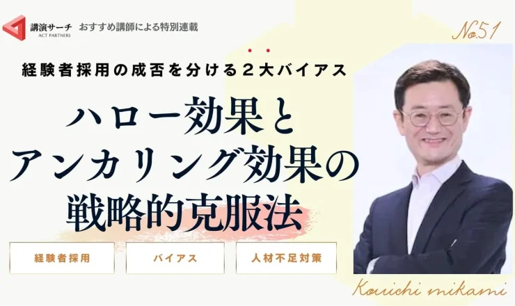 経験者採用の成否を分ける２大バイアス：ハロー効果とアンカリング効果の戦略的克服法【三上康一講師コラム】