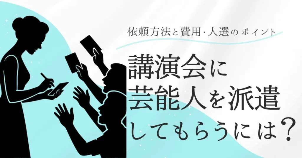 講演会に芸能人を派遣してもらうには？依頼方法と費用・人選の注意点