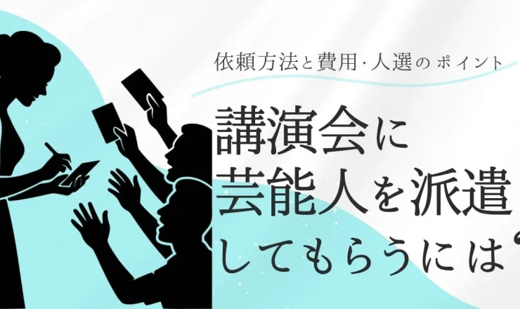 講演会に芸能人を派遣してもらうには？依頼方法と費用・人選の注意点
