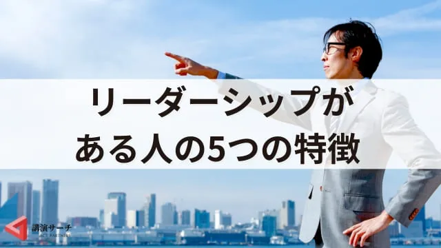リーダーシップがある人の特徴5つ！効果的な育成方法を解説