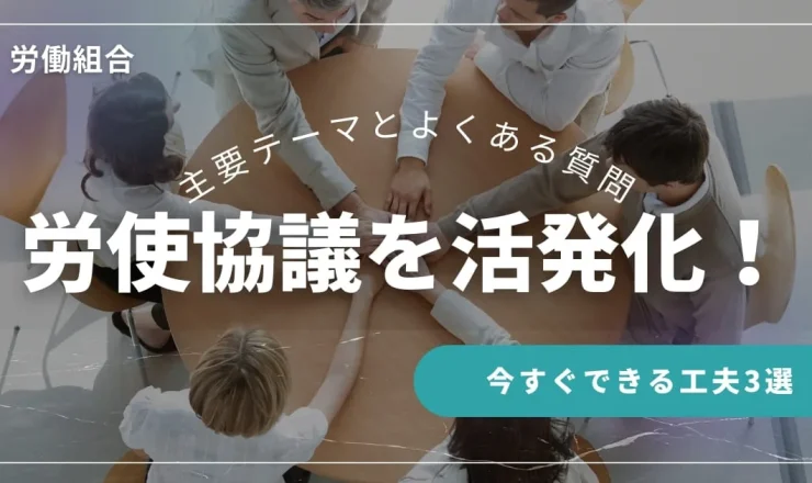 労使協議を活発化する工夫3選！主要テーマとよくある質問を解説