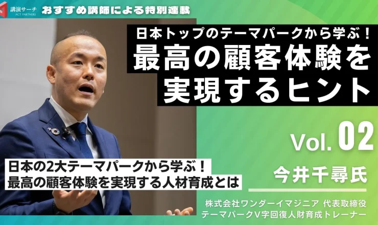 Vol.2 日本の2大テーマパークから学ぶ！最高の顧客体験を実現する人材育成とは【今井千尋講師特別コラム】