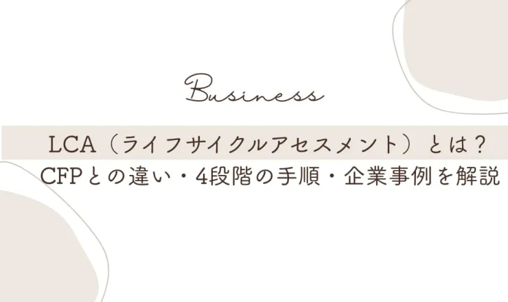 LCA（ライフサイクルアセスメント）とは？CFPとの違い・4段階の手順・企業事例を解説