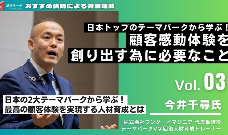 Vol.3.顧客感動体験を創り出す為に必要なこと【今井千尋講師特別コラム】